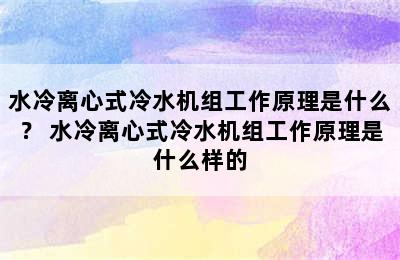 水冷离心式冷水机组工作原理是什么？ 水冷离心式冷水机组工作原理是什么样的